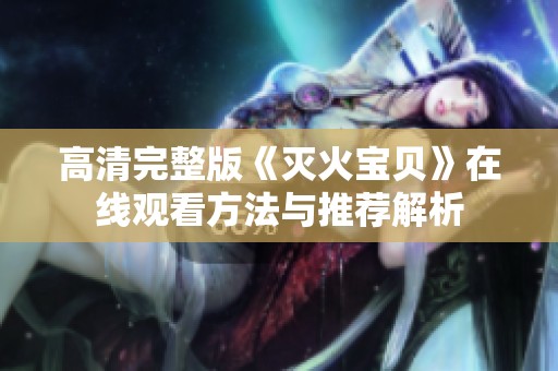 高清完整版《灭火宝贝》在线观看方法与推荐解析