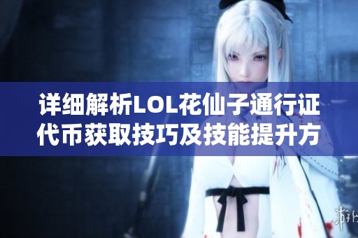 详细解析LOL花仙子通行证代币获取技巧及技能提升方法，助你高效赚取奖励