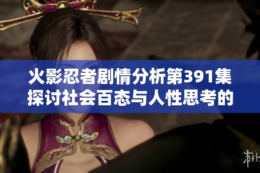 火影忍者剧情分析第391集探讨社会百态与人性思考的深刻联系