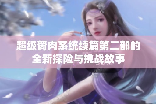超级胬肉系统续篇第二部的全新探险与挑战故事
