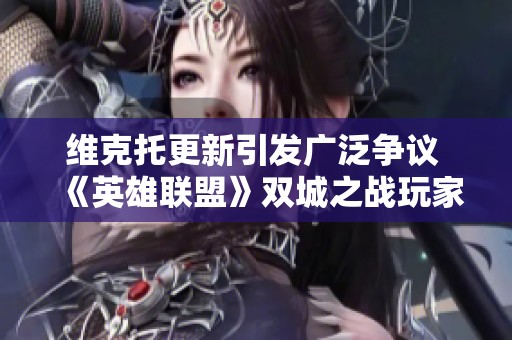 维克托更新引发广泛争议 《英雄联盟》双城之战玩家愤怒态度解读与影响