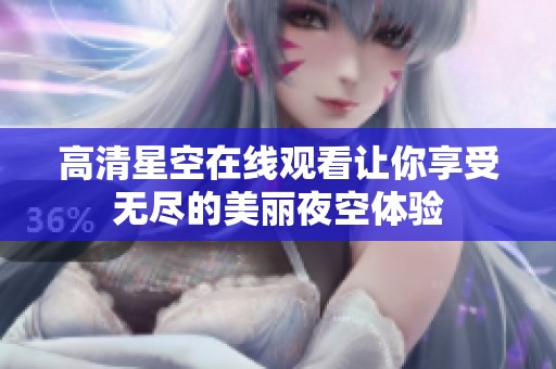 高清星空在线观看让你享受无尽的美丽夜空体验