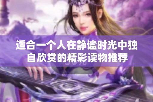 适合一个人在静谧时光中独自欣赏的精彩读物推荐
