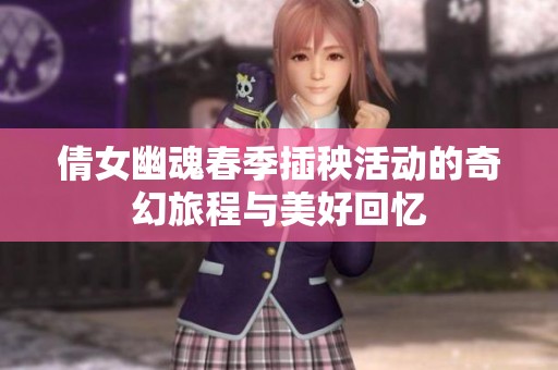 倩女幽魂春季插秧活动的奇幻旅程与美好回忆
