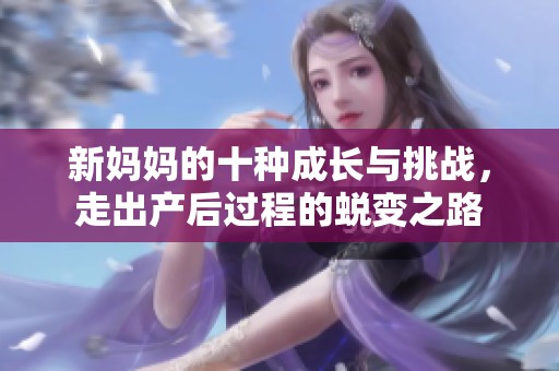 新妈妈的十种成长与挑战，走出产后过程的蜕变之路