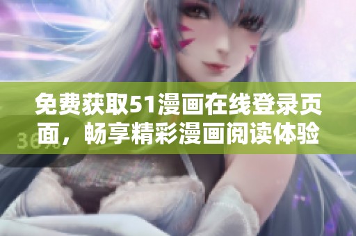 免费获取51漫画在线登录页面，畅享精彩漫画阅读体验