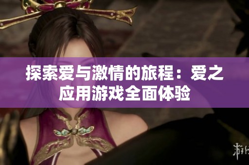 探索爱与激情的旅程：爱之应用游戏全面体验