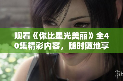 观看《你比星光美丽》全40集精彩内容，随时随地享受剧情魅力