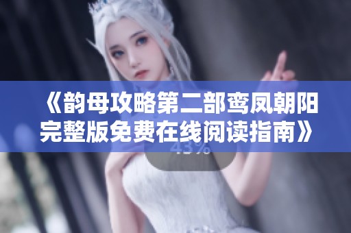 《韵母攻略第二部鸾凤朝阳完整版免费在线阅读指南》
