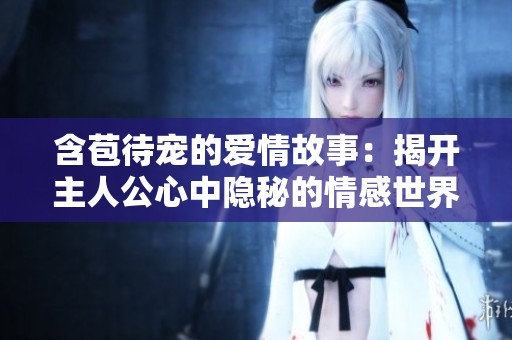 含苞待宠的爱情故事：揭开主人公心中隐秘的情感世界