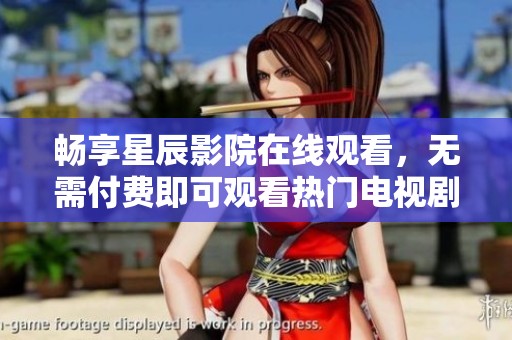 畅享星辰影院在线观看，无需付费即可观看热门电视剧