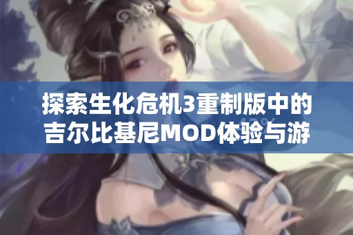 探索生化危机3重制版中的吉尔比基尼MOD体验与游戏细节全指南