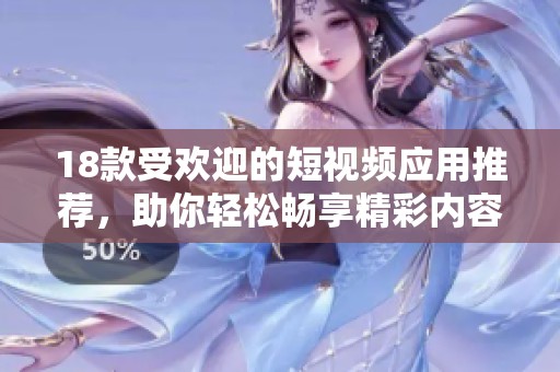 18款受欢迎的短视频应用推荐，助你轻松畅享精彩内容