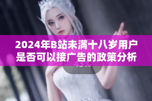 2024年B站未满十八岁用户是否可以接广告的政策分析