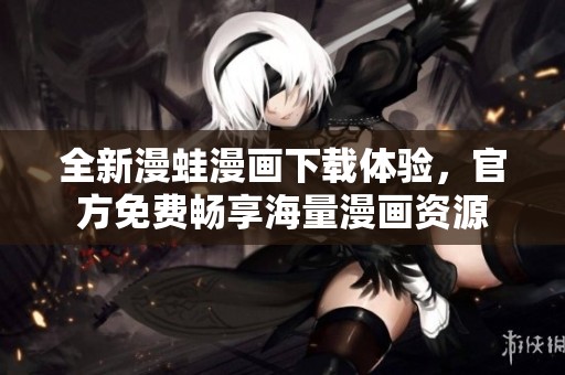 全新漫蛙漫画下载体验，官方免费畅享海量漫画资源