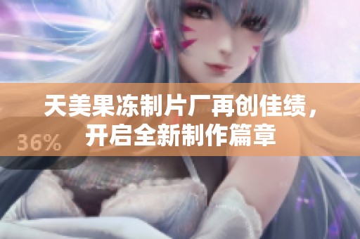 天美果冻制片厂再创佳绩，开启全新制作篇章