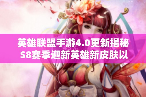 英雄联盟手游4.0更新揭秘 S8赛季迎新英雄新皮肤以及全新精彩活动内容一览