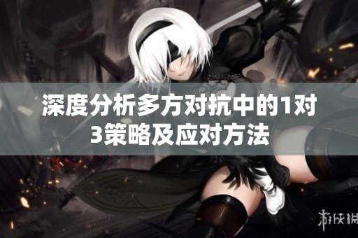 深度分析多方对抗中的1对3策略及应对方法
