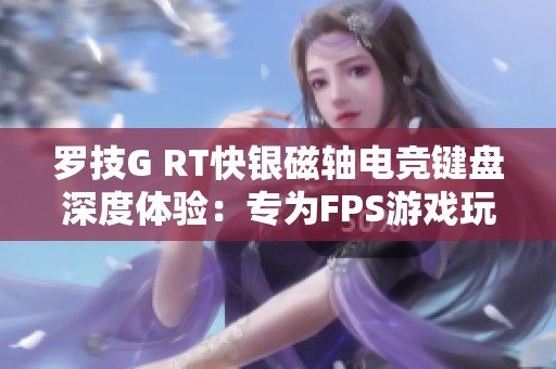 罗技G RT快银磁轴电竞键盘深度体验：专为FPS游戏玩家打造的顶级选择揭秘