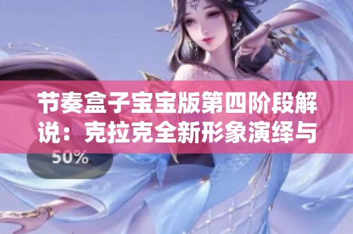 节奏盒子宝宝版第四阶段解说：克拉克全新形象演绎与德普勒的升级挑战