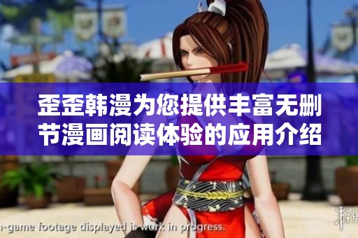 歪歪韩漫为您提供丰富无删节漫画阅读体验的应用介绍