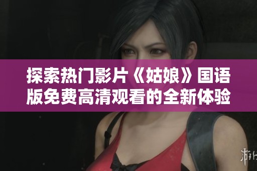 探索热门影片《姑娘》国语版免费高清观看的全新体验