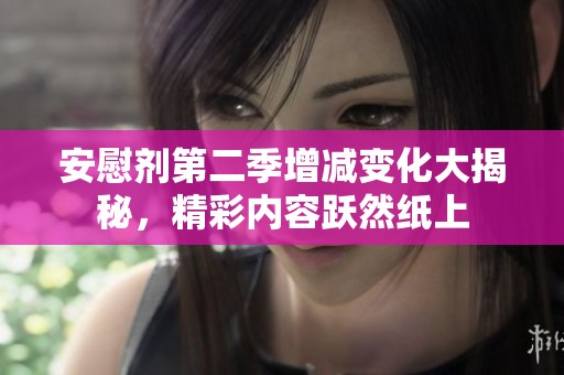 安慰剂第二季增减变化大揭秘，精彩内容跃然纸上