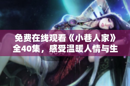 免费在线观看《小巷人家》全40集，感受温暖人情与生活故事