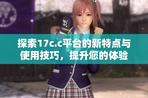 探索17c.c平台的新特点与使用技巧，提升您的体验