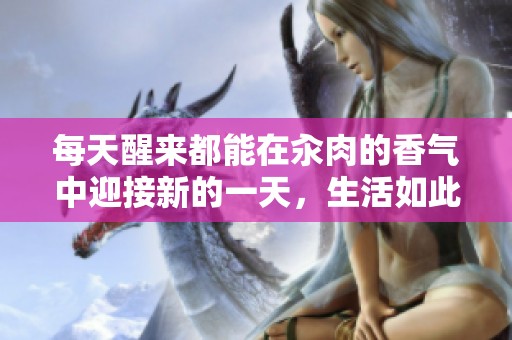 每天醒来都能在汆肉的香气中迎接新的一天，生活如此美好