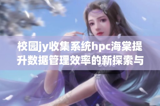 校园jy收集系统hpc海棠提升数据管理效率的新探索与实践