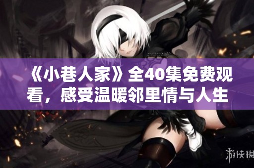 《小巷人家》全40集免费观看，感受温暖邻里情与人生百态