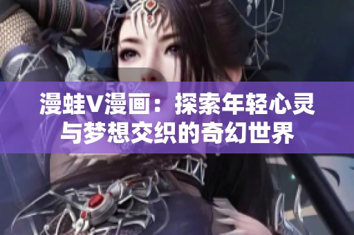 漫蛙V漫画：探索年轻心灵与梦想交织的奇幻世界