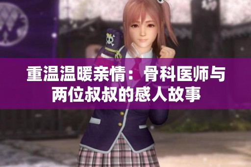 重温温暖亲情：骨科医师与两位叔叔的感人故事