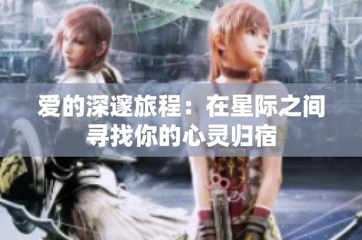 爱的深邃旅程：在星际之间寻找你的心灵归宿