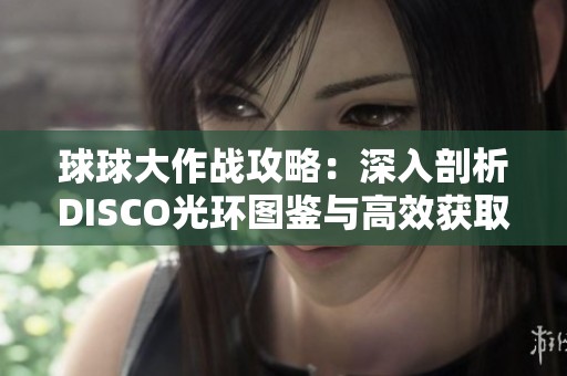 球球大作战攻略：深入剖析DISCO光环图鉴与高效获取技巧分享
