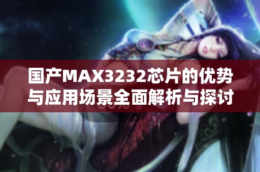 国产MAX3232芯片的优势与应用场景全面解析与探讨