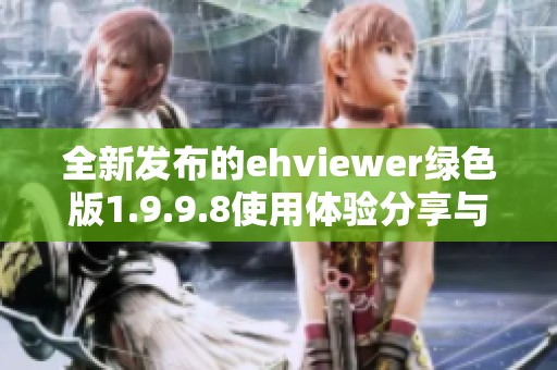 全新发布的ehviewer绿色版1.9.9.8使用体验分享与下载指南