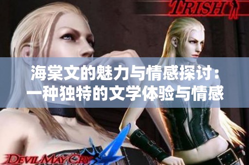 海棠文的魅力与情感探讨：一种独特的文学体验与情感共鸣