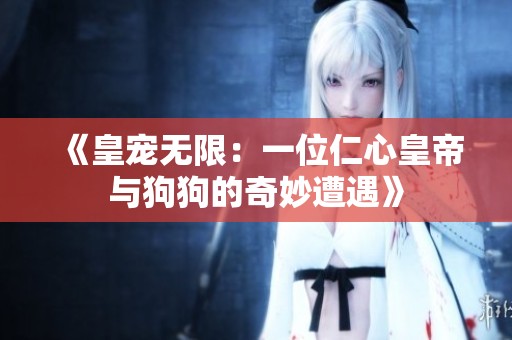 《皇宠无限：一位仁心皇帝与狗狗的奇妙遭遇》