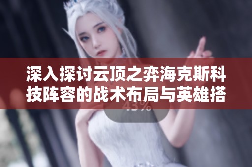 深入探讨云顶之弈海克斯科技阵容的战术布局与英雄搭配攻略
