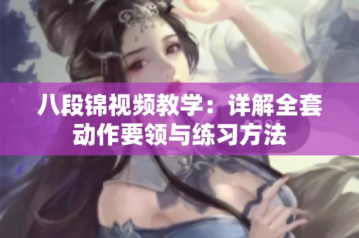 八段锦视频教学：详解全套动作要领与练习方法