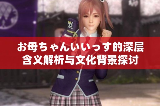 お母ちゃんいいっす的深层含义解析与文化背景探讨