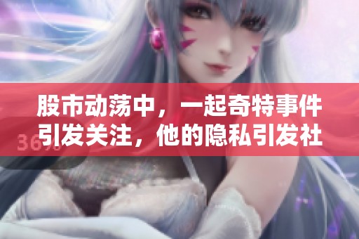 股市动荡中，一起奇特事件引发关注，他的隐私引发社会热议
