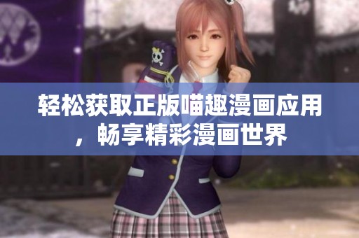 轻松获取正版喵趣漫画应用，畅享精彩漫画世界