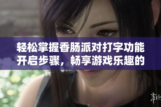 轻松掌握香肠派对打字功能开启步骤，畅享游戏乐趣的秘籍分享！
