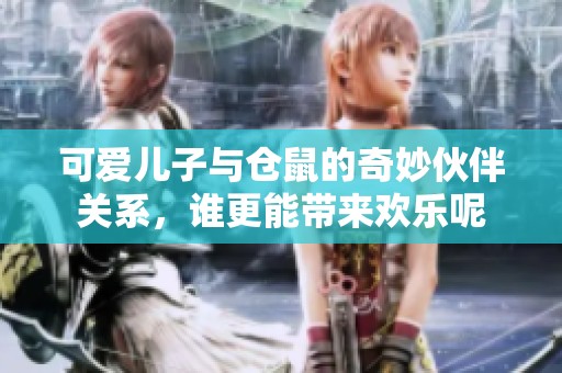 可爱儿子与仓鼠的奇妙伙伴关系，谁更能带来欢乐呢