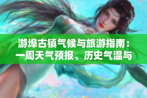 游埠古镇气候与旅游指南：一周天气预报、历史气温与旅游指数全解析