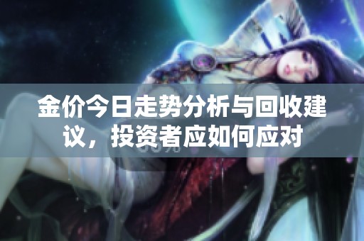 金价今日走势分析与回收建议，投资者应如何应对