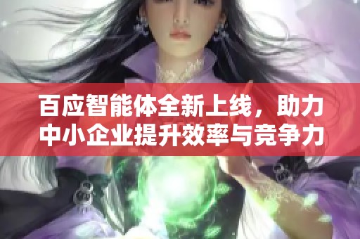 百应智能体全新上线，助力中小企业提升效率与竞争力的AI解决方案